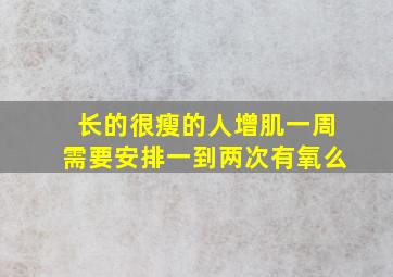 长的很瘦的人增肌一周需要安排一到两次有氧么