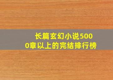 长篇玄幻小说5000章以上的完结排行榜