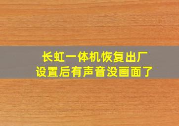 长虹一体机恢复出厂设置后有声音没画面了