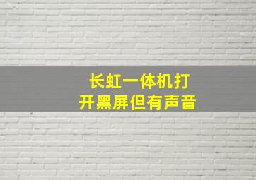 长虹一体机打开黑屏但有声音