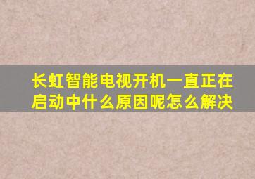 长虹智能电视开机一直正在启动中什么原因呢怎么解决