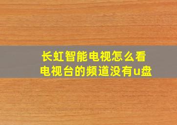 长虹智能电视怎么看电视台的频道没有u盘