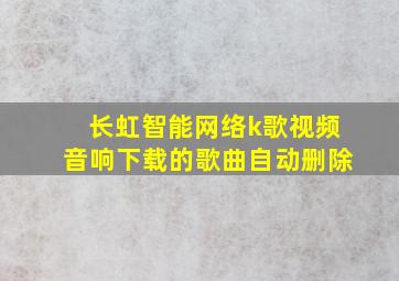 长虹智能网络k歌视频音响下载的歌曲自动删除