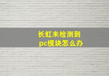 长虹未检测到pc模块怎么办