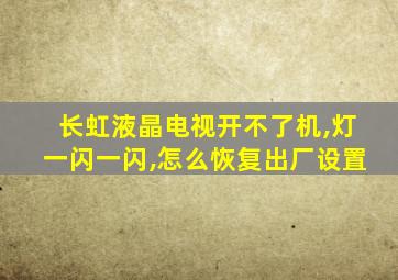 长虹液晶电视开不了机,灯一闪一闪,怎么恢复出厂设置