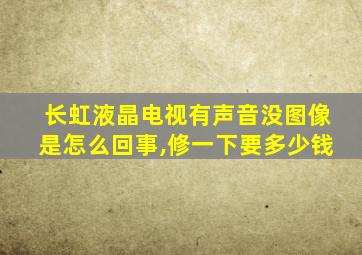 长虹液晶电视有声音没图像是怎么回事,修一下要多少钱