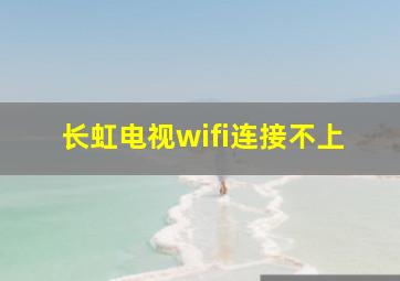 长虹电视wifi连接不上