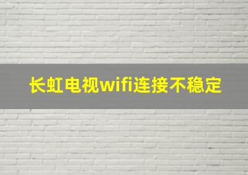 长虹电视wifi连接不稳定