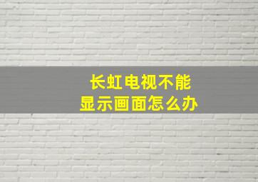 长虹电视不能显示画面怎么办