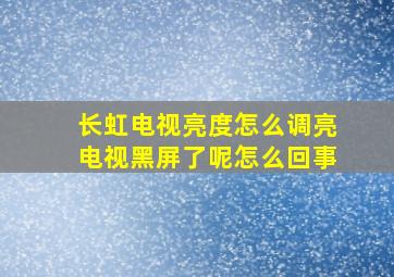 长虹电视亮度怎么调亮电视黑屏了呢怎么回事