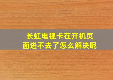 长虹电视卡在开机页面进不去了怎么解决呢