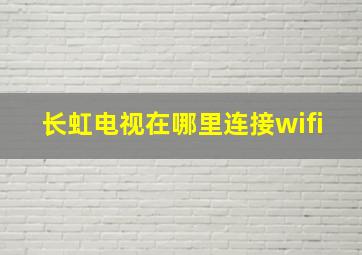 长虹电视在哪里连接wifi