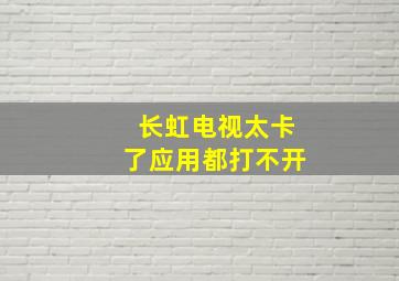 长虹电视太卡了应用都打不开