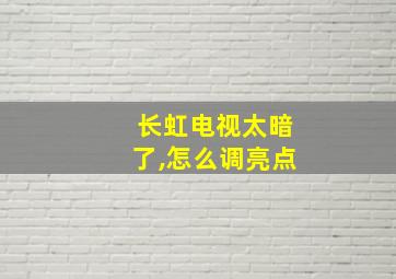 长虹电视太暗了,怎么调亮点