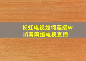 长虹电视如何连接wifi看网络电视直播