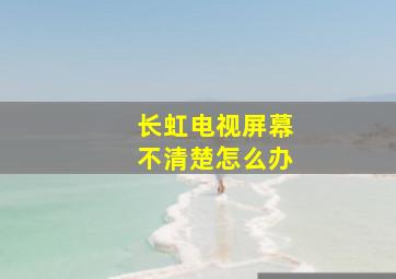 长虹电视屏幕不清楚怎么办