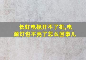 长虹电视开不了机,电源灯也不亮了怎么回事儿