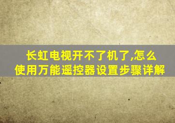 长虹电视开不了机了,怎么使用万能遥控器设置步骤详解