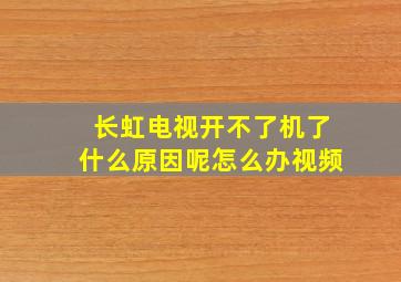 长虹电视开不了机了什么原因呢怎么办视频