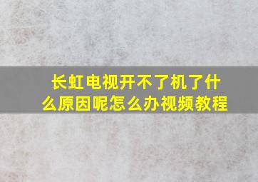 长虹电视开不了机了什么原因呢怎么办视频教程