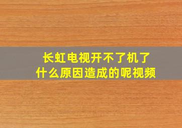 长虹电视开不了机了什么原因造成的呢视频