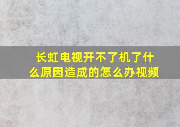 长虹电视开不了机了什么原因造成的怎么办视频