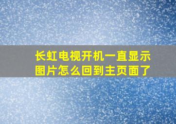 长虹电视开机一直显示图片怎么回到主页面了