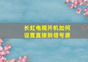 长虹电视开机如何设置直接到信号源