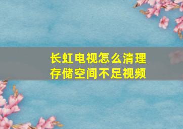 长虹电视怎么清理存储空间不足视频