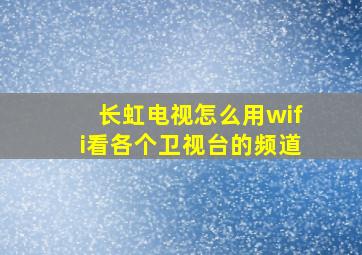 长虹电视怎么用wifi看各个卫视台的频道