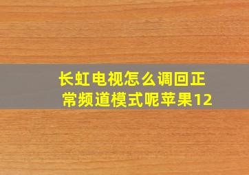 长虹电视怎么调回正常频道模式呢苹果12