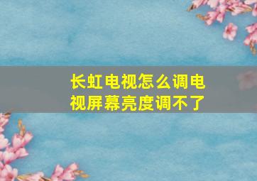 长虹电视怎么调电视屏幕亮度调不了