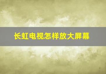 长虹电视怎样放大屏幕