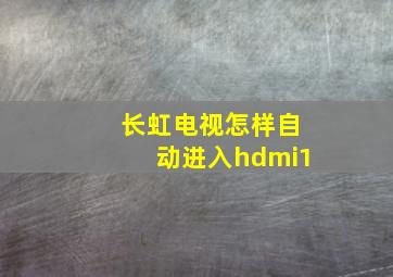 长虹电视怎样自动进入hdmi1