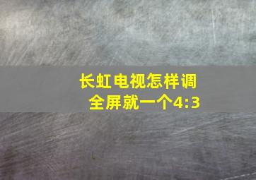 长虹电视怎样调全屏就一个4:3