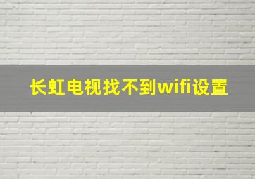 长虹电视找不到wifi设置