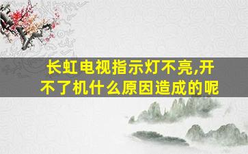 长虹电视指示灯不亮,开不了机什么原因造成的呢