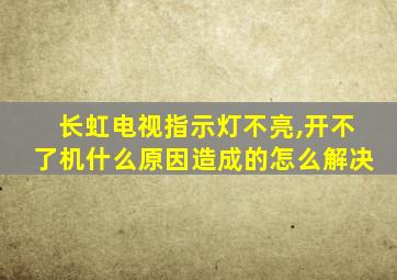 长虹电视指示灯不亮,开不了机什么原因造成的怎么解决