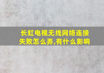 长虹电视无线网络连接失败怎么弄,有什么影响