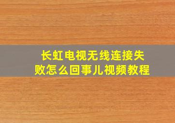 长虹电视无线连接失败怎么回事儿视频教程