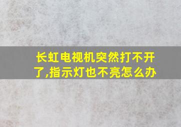 长虹电视机突然打不开了,指示灯也不亮怎么办