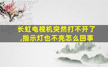 长虹电视机突然打不开了,指示灯也不亮怎么回事