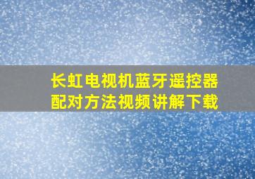 长虹电视机蓝牙遥控器配对方法视频讲解下载