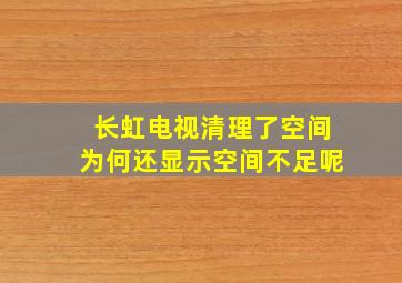 长虹电视清理了空间为何还显示空间不足呢