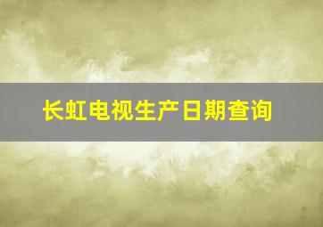 长虹电视生产日期查询