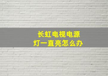 长虹电视电源灯一直亮怎么办