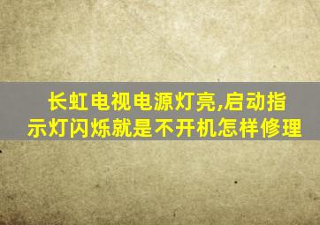 长虹电视电源灯亮,启动指示灯闪烁就是不开机怎样修理