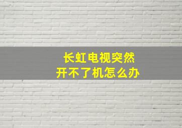 长虹电视突然开不了机怎么办