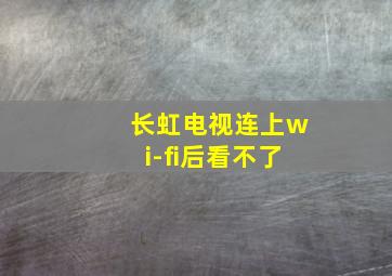 长虹电视连上wi-fi后看不了