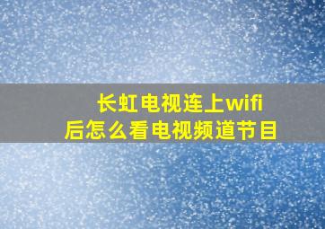 长虹电视连上wifi后怎么看电视频道节目